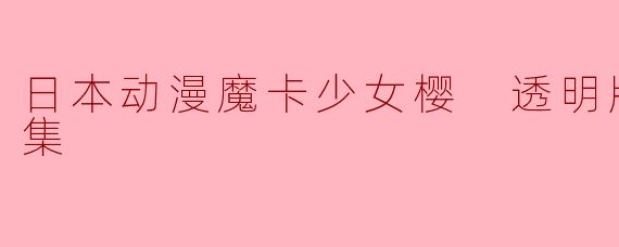 日本动漫魔卡少女樱 透明牌篇全22集